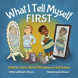 What I Tell Myself FIRST: Children's Real-World Affirmations of Self Esteem by [Brown, Michael]