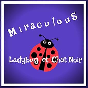Miraculous Ladybug Les Aventures De Ladybug Et Chat Noir