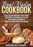 Bread Machine Cookbook: Delicious Bread Machine Recipes Cookbook for Homemade Bread (Bread Machine R by Brendan Fawn