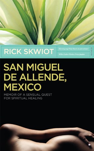 San Miguel de Allende, Mexico Memoir of A Sensual Quest For Spiritual Healing by Rick Skwiot