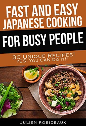 Fast and Easy Japanese Cooking for Busy People: 30 Unique Recipes! Yes! You CAN do it!