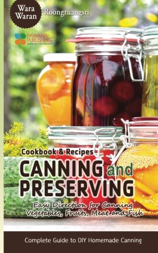 Canning and Preserving: Easy Direction for Canning Vegetables, Fruits, Meat and Fish, Complete Guide Canning and Preserving: Easy Direction for Canning Vegetables, Fruits, Meat and Fish, Complete Guide