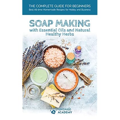 Natural Soap Making: The Complete Guide to Soap Making for Beginners with Essential Oils and Natural Healthy Herbs. Homemade Soap Recipes for Hobby and Business Natural Soap Making: The Complete Guide to Soap Making for Beginners with Essential Oils and Natural Healthy Herbs. Homemade Soap Recipes for Hobby and Business