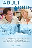 Adult ADHD: How to Overcome Common Challenges, Remain Incredibly Happy, and Have a Fulfilled Relationship and Career