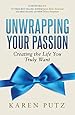 Unwrapping Your Passion: Creating the Life You Truly Want