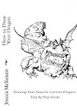 How to Draw Your Dragon: Drawing Your Favorite Cartoon Dragons Step by Step Guide (Cartooning with J