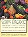 Grow Organic: Over 250 Tips and Ideas for Growing Flowers, Veggies, Lawns, and More by 