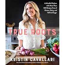 True Roots: A Mindful Kitchen with More Than 100 Recipes Free of Gluten, Dairy, and Refined Sugar
