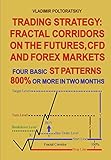 Trading Strategy: Fractal Corridors on the Futures, CFD and Forex Markets, Four Basic ST Patterns, 800% or More in Two Month