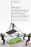 Project Management in Product Development: Leadership Skills and Management Techniques to Deliver Great Products