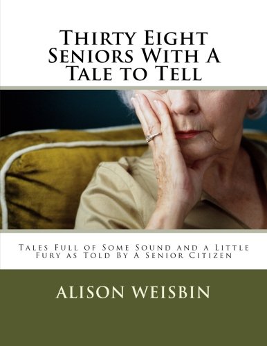 [F.R.E.E] Thirty Eight Seniors With A Tale to Tell: Tales Full of Some Sound and a Little Fury asTold By A Sen<br />Z.I.P