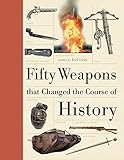 Fifty Weapons That Changed the Course of History (Fifty Things That Changed the Course of History) by 
