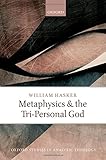 Metaphysics and the Tri-Personal God (Oxford Studies in Analytic Theology)