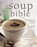 The Soup Bible: All The Soups You Will Ever Need In One Inspirational Collection - Over 200 Recipes From Around The World by 