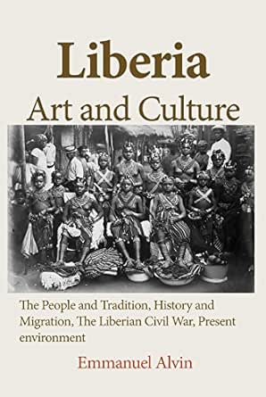 Liberia Art And Culture The People And Tradition History And Migration The Liberian Civil War Present Environment Kindle Edition By Alvin Emmanuel Arts Photography Kindle Ebooks Amazon Com