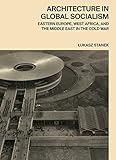 Architecture in Global Socialism: Eastern Europe, West Africa, and the Middle East in the Cold War by 