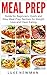 Meal Prep: Guide for Beginners: Quick and Easy Meal Prep Recipes for Weight Loss and Clean Eating (Meal Prep Cookbook Book 1)