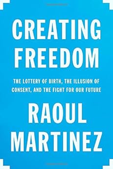 Creating Freedom: The Lottery of Birth, the Illusion of Consent, and the Fight for Our Future