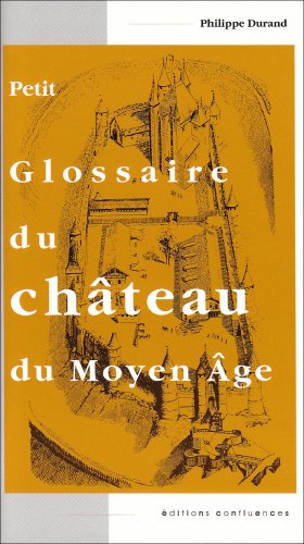 Petit glossaire du château du Moyen Age. Initiation au vocabulaire de la castellologie by (Paperback)