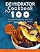 Dehydrator Cookbook: Top 100 Dehydrator Recipes for Jerky, Fruit Leather, Snacks, and Tasty, Healthy, Dehydrated Meals