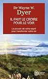 Il faut le croire pour le voir : La voie de votre transformation personnelle by 