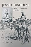 Jesse Chisholm: Ambassador of the Plains by Stan Hoig