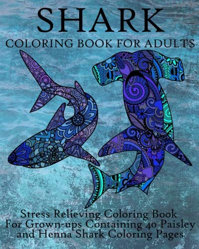 Shark Coloring Book For Adults: Stress Relieving Coloring Book For Grown-ups Containing 40 Paisley and Henna Shark Coloring Pages (Animals) (Volume 9) by Coloring Books Now