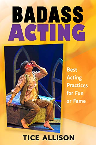Badass Acting: Best Acting Practices for Fun or Fame