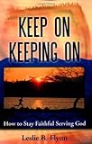 Keep On Keeping On: How to Stay Faithful Serving God by Leslie B. Flynn