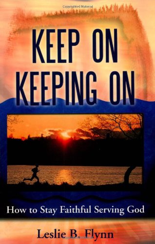 Keep On Keeping On: How to Stay Faithful Serving God by Leslie B. Flynn