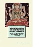 Yoga Sadhana of the Mother of the Universe:: a Guide to Wholeness Through the Divine Feminine by Darshan Baba