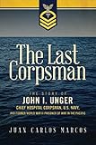 The Last Corpsman: The Story of John I. Unger, Chief Hospital Corpsman, U.S. Navy, and Former World by Juan Carlos Marcos