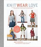 Knit Wear Love: Foolproof Instructions for Knitting Your Best-Fitting Sweaters Ever in the Styles Yo by Amy Herzog