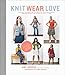 Knit Wear Love: Foolproof Instructions for Knitting Your Best-Fitting Sweaters Ever in the Styles Yo by Amy Herzog
