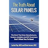 The Truth About Solar Panels: The Book That Solar Manufacturers, Vendors, Installers And DIY Scammers Don't Want You To Read