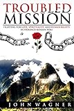Troubled Mission: Fighting for Love, Spirituality, and Human Rights in Violence-Ridden Peru by John Wagner