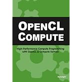 OpenCL Compute: High-Performance Compute Programming with OpenCL and Compute Kernels