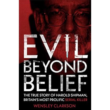Evil Beyond Belief - How and Why Dr Harold Shipman Murdered 357 People Evil Beyond Belief - How and Why Dr Harold Shipman Murdered 357 People