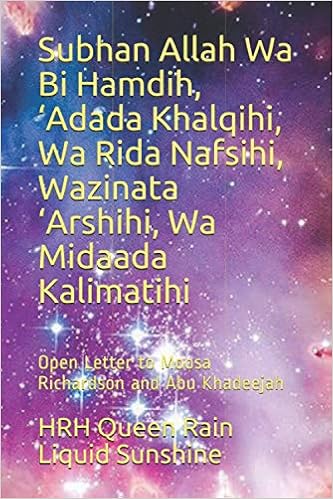 Subhan Allah Wa Bi Hamdih Adada Khalqihi Wa Rida Nafsihi Wazinata Arshihi Wa Midaada Kalimatihi Open Letter To Moosa Richardson And Abu Khadeejah Liquid Sunshine Hrh Queen Rain Bint David Shaykha Halimah