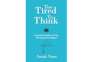 Too Tired To Think: A practical guide to living with long-term fatigue - chronic fatigue syndrome (ME/CFS), fibromyalgia, long-COVID