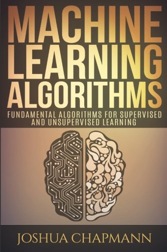 Machine Learning: Fundamental Algorithms for Supervised and Unsupervised Learning With Real-World Applications