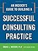An Insider's Guide to Building a Successful Consulting Practice