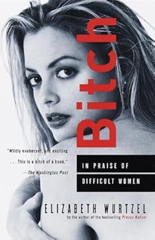 Bitch: In Praise of Difficult Women by [Wurtzel, Elizabeth]