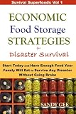 Economic Food Storage Strategies for Disaster Survival: Start Today and Have Enough Food Your Family Economic Food Storage Strategies for Disaster Survival: Start Today and Have Enough Food Your Family