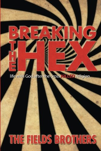 Breaking The Hex: Life With God After The Cross Killed Religion