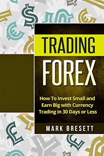 Trading Forex: How To Invest Small and Earn Big with Currency Trading in 30 Days or Less Trading Forex: How To Invest Small and Earn Big with Currency Trading in 30 Days or Less