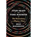 Your Brain Is a Time Machine: The Neuroscience and Physics of Time