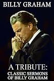 Billy Graham A Tribute: Classic Sermons of Billy Graham by Patrick Doucette