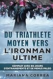 Image de Du TRIATHLETE MOYEN VERS L IRONMAN ULTIME: COMPLET AVEC 60 JOURS D?ENTRAINEMENTS Et DE MENUS PALEO (French Edition)
