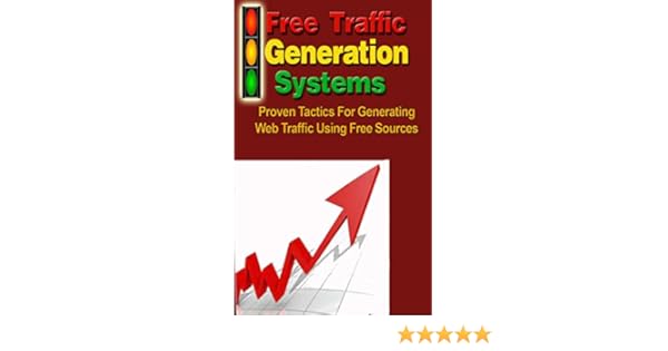 Free Traffic Generation Systems Proven Tactics For Generating Web Traffic Using Free Sources - 